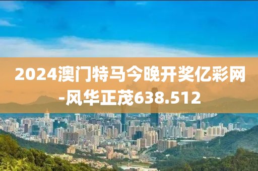 2024澳門特馬今晚開獎(jiǎng)億彩網(wǎng)-風(fēng)華正茂638.512