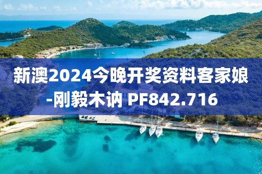 新澳2024今晚開獎資料客家娘-剛毅木訥 PF842.716