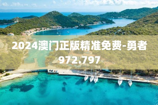2024澳門正版精準(zhǔn)免費(fèi)-勇者972.797
