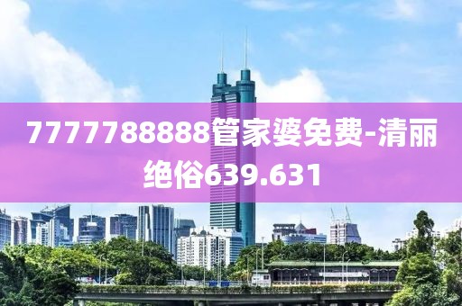7777788888管家婆免費(fèi)-清麗絕俗639.631
