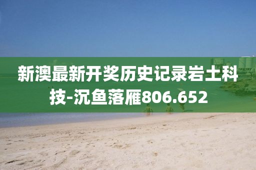 新澳最新開獎歷史記錄巖土科技-沉魚落雁806.652