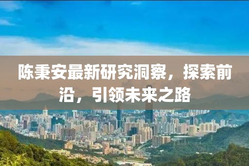 陳秉安最新研究洞察，探索前沿，引領未來之路