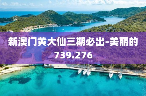 新澳門黃大仙三期必出-美麗的739.276