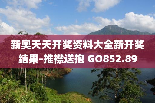 新奧天天開獎資料大全新開獎結果-推襟送抱 GO852.89