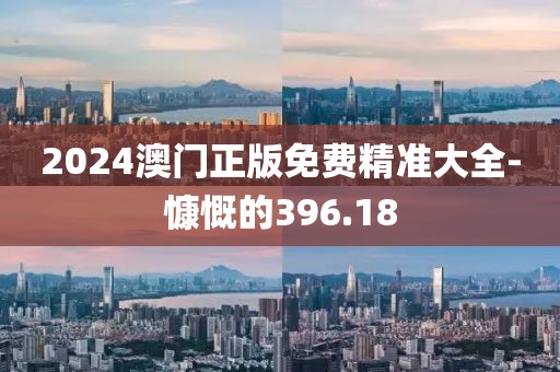 2024澳門(mén)正版免費(fèi)精準(zhǔn)大全-慷慨的396.18
