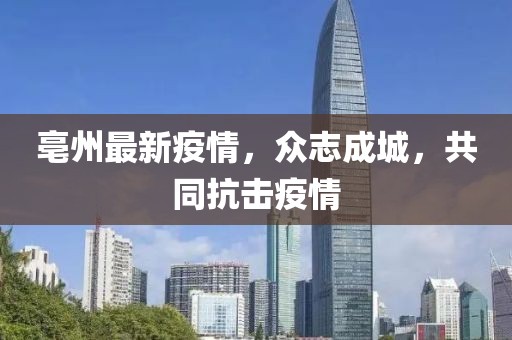亳州最新疫情，眾志成城，共同抗擊疫情