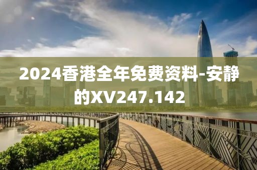 2024香港全年免費資料-安靜的XV247.142