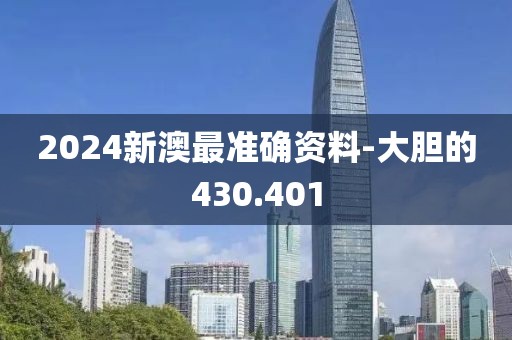 2024新澳最準確資料-大膽的430.401