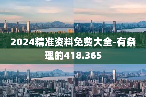 2024精準資料免費大全-有條理的418.365