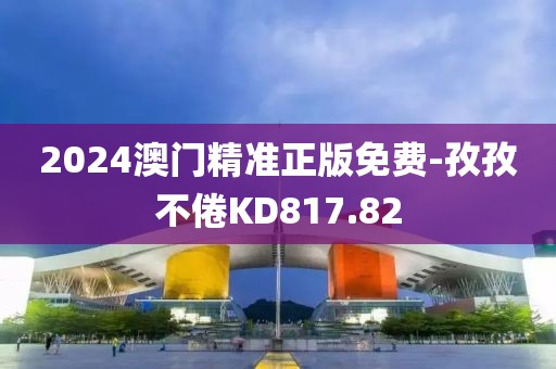 2024澳門精準(zhǔn)正版免費(fèi)-孜孜不倦KD817.82