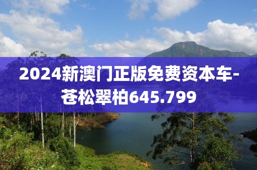 2024新澳門正版免費(fèi)資本車-蒼松翠柏645.799