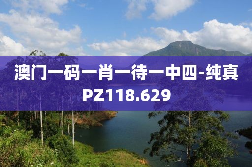 澳門一碼一肖一待一中四-純真PZ118.629