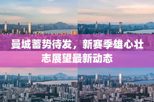 曼城蓄勢(shì)待發(fā)，新賽季雄心壯志展望最新動(dòng)態(tài)