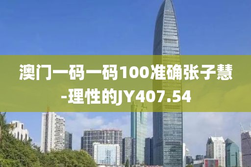 澳門一碼一碼100準確張子慧-理性的JY407.54