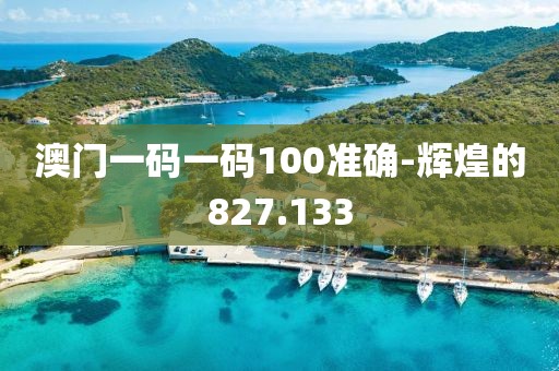 澳門一碼一碼100準確-輝煌的827.133