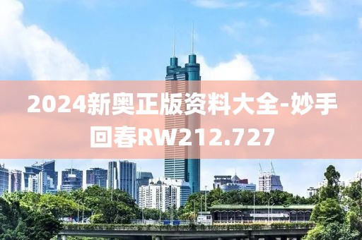 2024新奧正版資料大全-妙手回春RW212.727