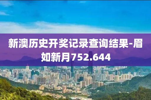 新澳歷史開(kāi)獎(jiǎng)記錄查詢結(jié)果-眉如新月752.644