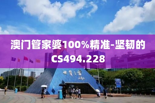 澳門管家婆100%精準(zhǔn)-堅(jiān)韌的CS494.228
