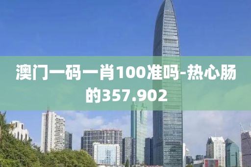澳門一碼一肖100準(zhǔn)嗎-熱心腸的357.902