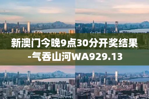 新澳門今晚9點(diǎn)30分開獎(jiǎng)結(jié)果-氣吞山河WA929.13