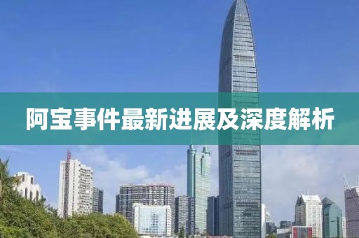 阿寶事件最新進(jìn)展及深度解析