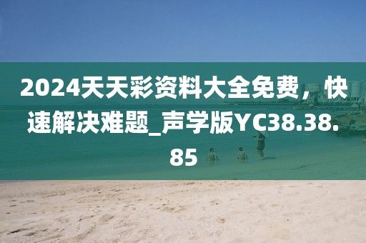 2024天天彩資料大全免費，快速解決難題_聲學版YC38.38.85