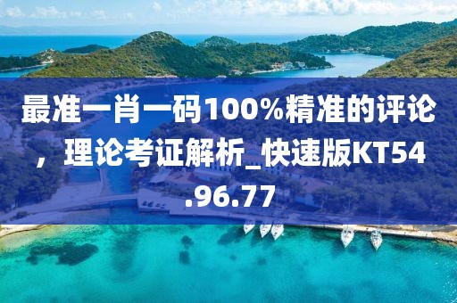 最準一肖一碼100%精準的評論，理論考證解析_快速版KT54.96.77