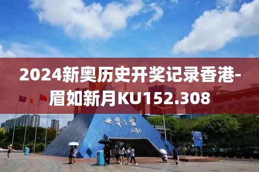 2024新奧歷史開獎記錄香港-眉如新月KU152.308