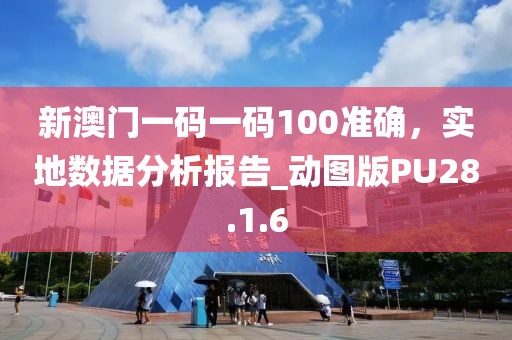 新澳門一碼一碼100準(zhǔn)確，實(shí)地?cái)?shù)據(jù)分析報告_動圖版PU28.1.6