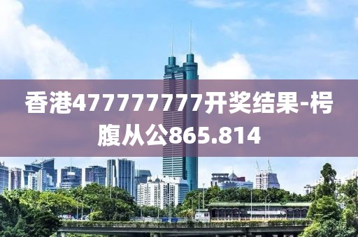 香港477777777開獎(jiǎng)結(jié)果-枵腹從公865.814