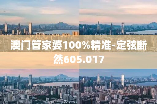 澳門管家婆100%精準(zhǔn)-定弦斷然605.017