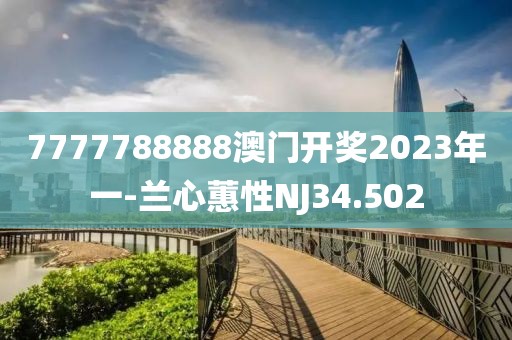 7777788888澳門開獎2023年一-蘭心蕙性NJ34.502