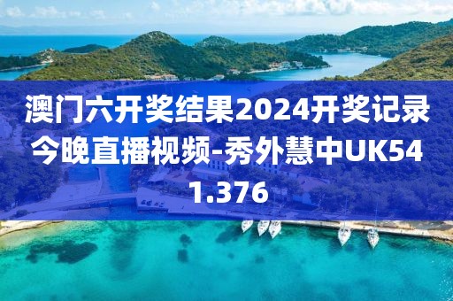 澳門六開獎(jiǎng)結(jié)果2024開獎(jiǎng)記錄今晚直播視頻-秀外慧中UK541.376