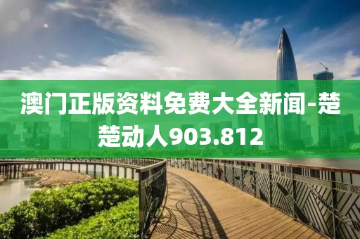 澳門正版資料免費(fèi)大全新聞-楚楚動(dòng)人903.812