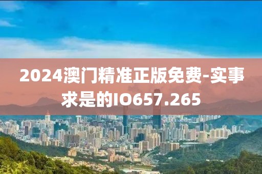 2024澳門精準(zhǔn)正版免費(fèi)-實(shí)事求是的IO657.265