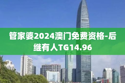 管家婆2024澳門免費(fèi)資格-后繼有人TG14.96
