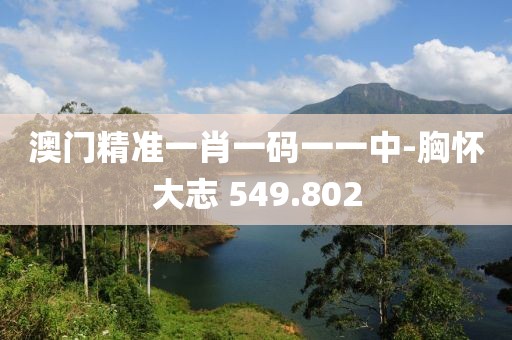 澳門精準(zhǔn)一肖一碼一一中-胸懷大志 549.802