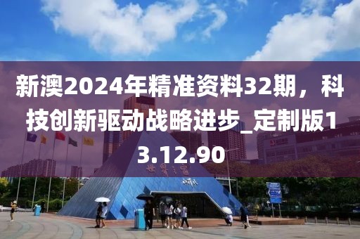新澳2024年精準(zhǔn)資料32期，科技創(chuàng)新驅(qū)動(dòng)戰(zhàn)略進(jìn)步_定制版13.12.90