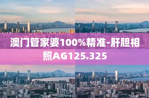 澳門管家婆100%精準(zhǔn)-肝膽相照AG125.325
