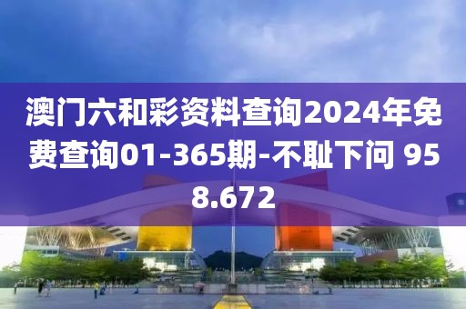 澳門六和彩資料查詢2024年免費查詢01-365期-不恥下問 958.672