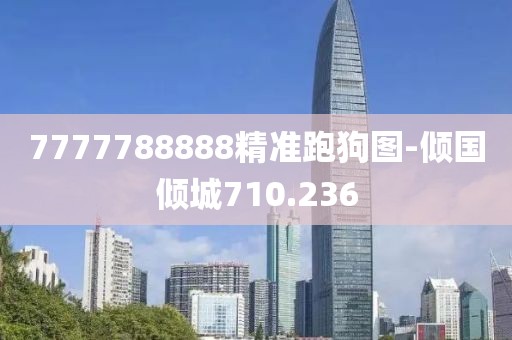 7777788888精準(zhǔn)跑狗圖-傾國傾城710.236