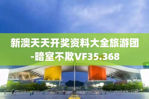 新澳天天開獎(jiǎng)資料大全旅游團(tuán)-暗室不欺VF35.368