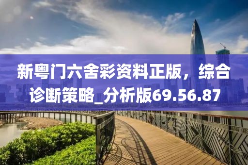 新粵門(mén)六舍彩資料正版，綜合診斷策略_分析版69.56.87