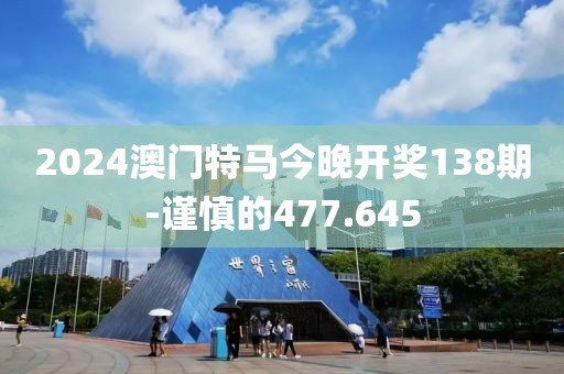 2024澳門特馬今晚開獎138期-謹慎的477.645