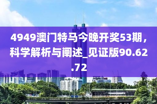 4949澳門(mén)特馬今晚開(kāi)獎(jiǎng)53期，科學(xué)解析與闡述_見(jiàn)證版90.62.72