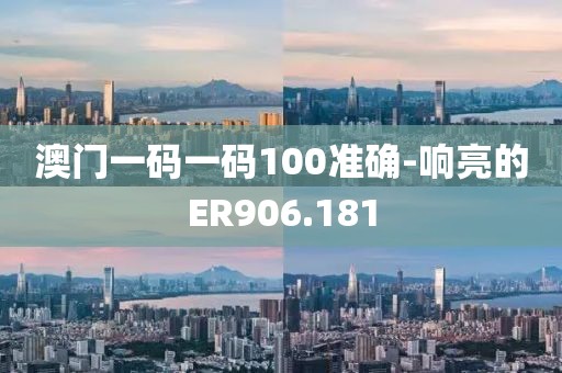 澳門一碼一碼100準確-響亮的ER906.181