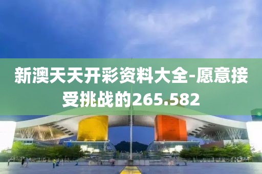 新澳天天開(kāi)彩資料大全-愿意接受挑戰(zhàn)的265.582