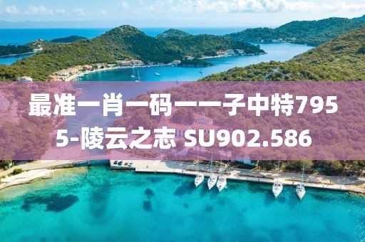 最準(zhǔn)一肖一碼一一子中特7955-陵云之志 SU902.586