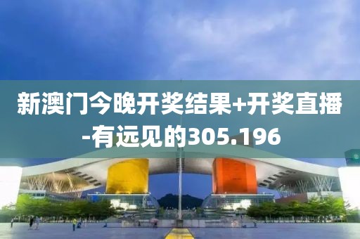 新澳門今晚開獎結(jié)果+開獎直播-有遠(yuǎn)見的305.196