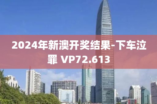 2024年新澳開獎結(jié)果-下車泣罪 VP72.613